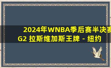 2024年WNBA季后赛半决赛G2 拉斯维加斯王牌 - 纽约自由人 全场录像